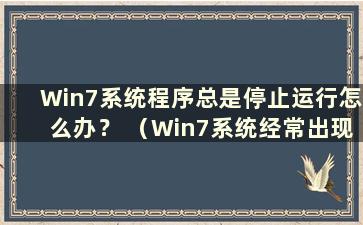 Win7系统程序总是停止运行怎么办？ （Win7系统经常出现程序停止工作的情况）